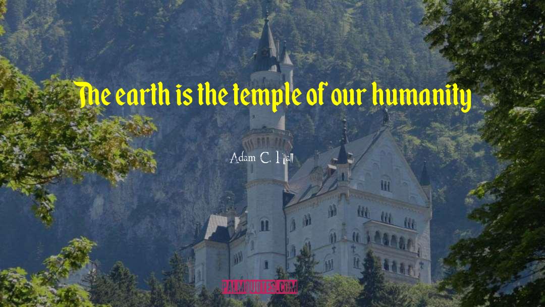 Adam C. Hall Quotes: The earth is the temple