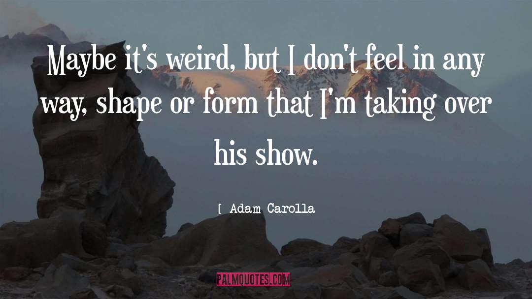 Adam Carolla Quotes: Maybe it's weird, but I