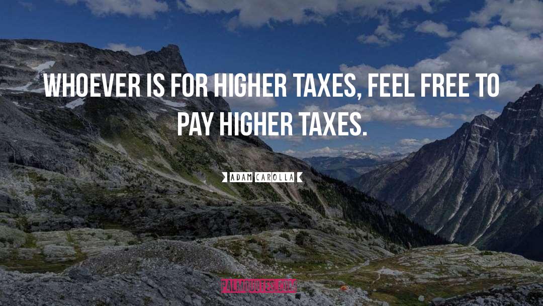 Adam Carolla Quotes: Whoever is for higher taxes,