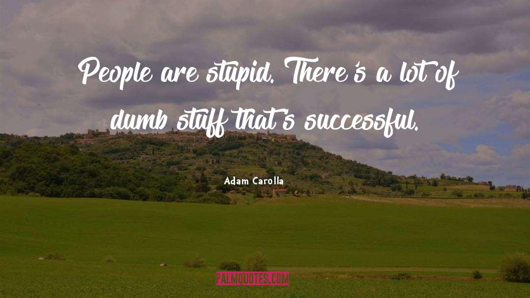 Adam Carolla Quotes: People are stupid. There's a