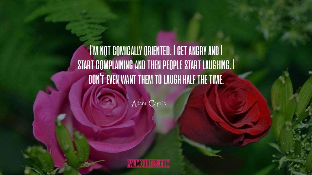 Adam Carolla Quotes: I'm not comically oriented. I