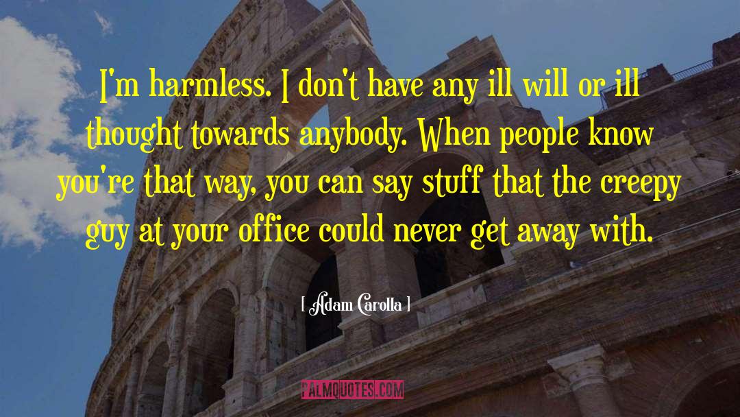 Adam Carolla Quotes: I'm harmless. I don't have
