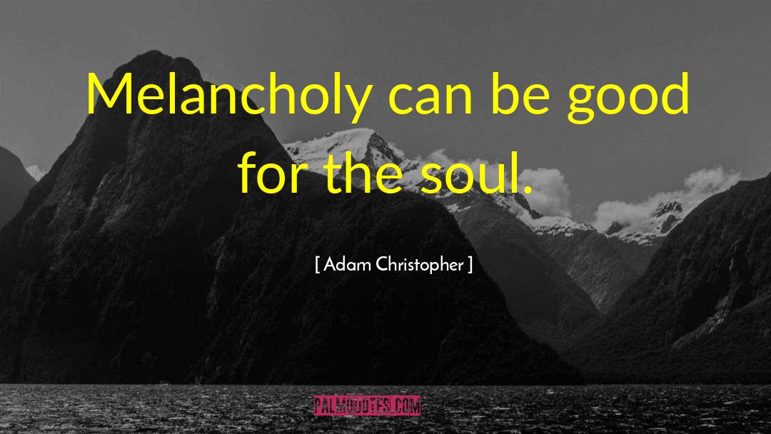 Adam Christopher Quotes: Melancholy can be good for