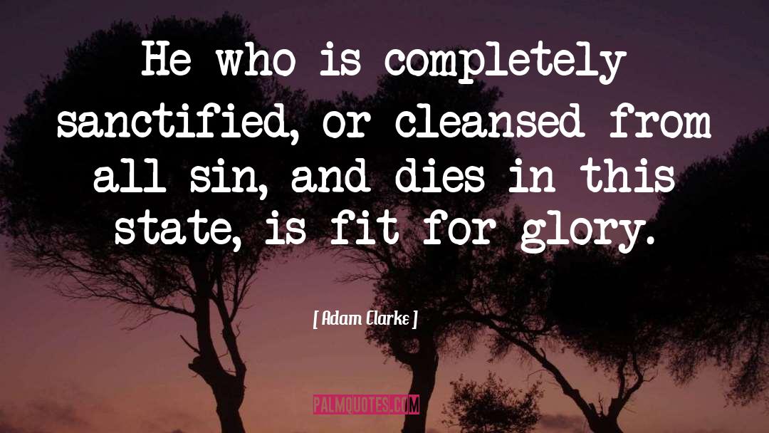 Adam Clarke Quotes: He who is completely sanctified,