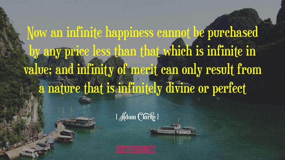 Adam Clarke Quotes: Now an infinite happiness cannot