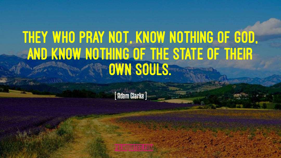 Adam Clarke Quotes: They who pray not, know