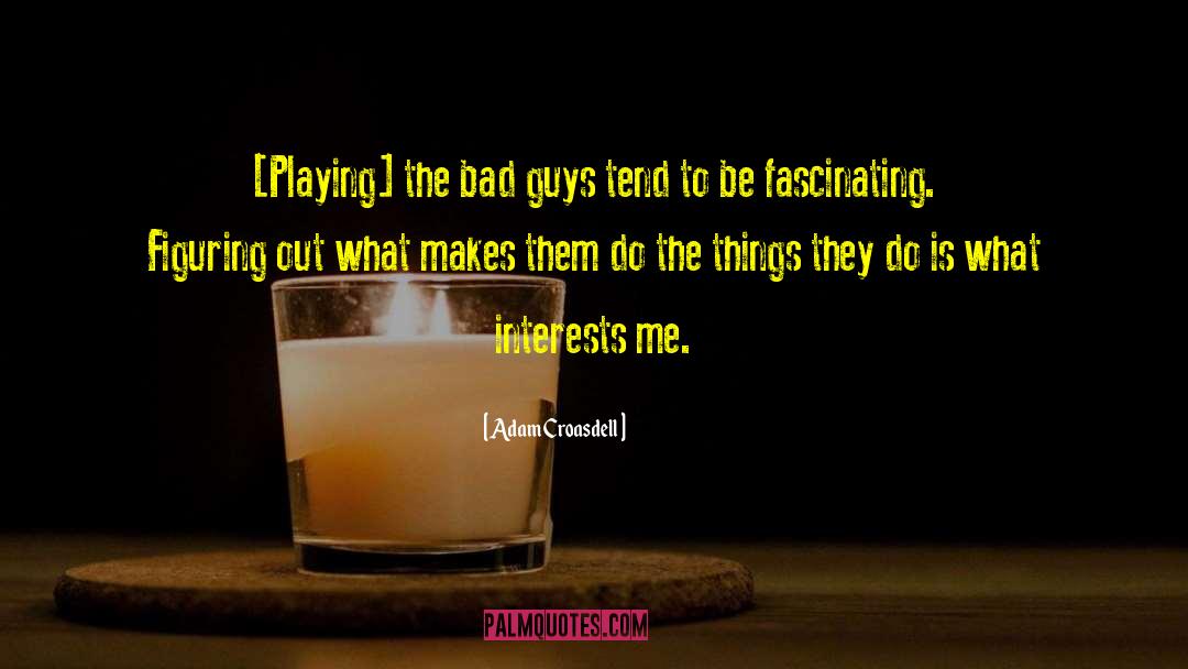 Adam Croasdell Quotes: [Playing] the bad guys tend