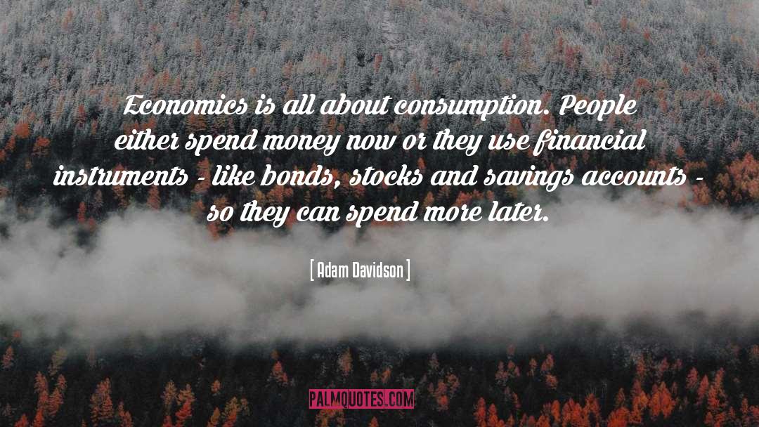 Adam Davidson Quotes: Economics is all about consumption.