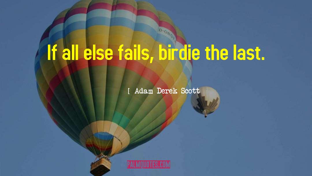 Adam Derek Scott Quotes: If all else fails, birdie