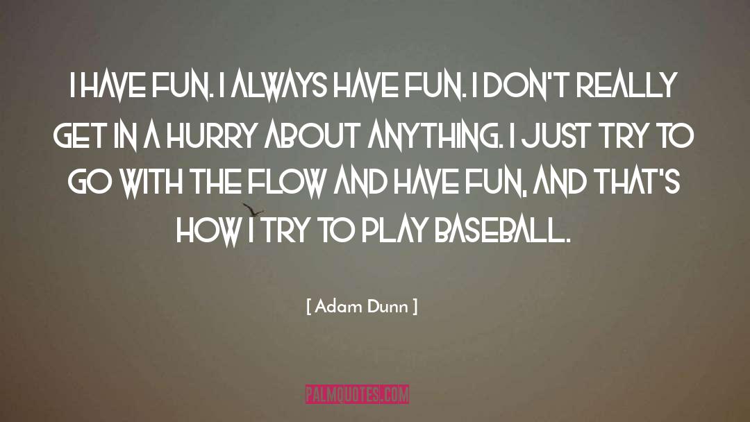 Adam Dunn Quotes: I have fun. I always