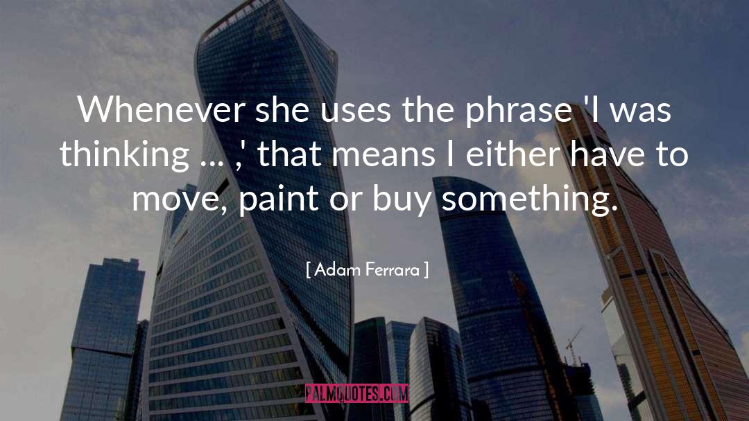 Adam Ferrara Quotes: Whenever she uses the phrase