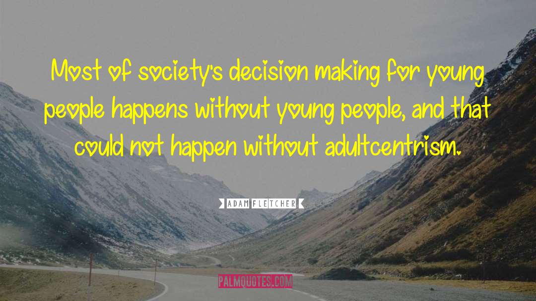 Adam Fletcher Quotes: Most of society's decision making