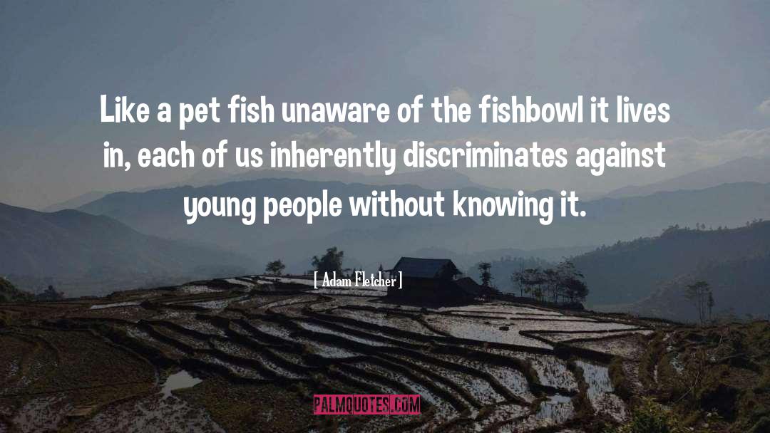 Adam Fletcher Quotes: Like a pet fish unaware