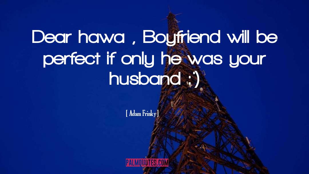 Adam Frinky Quotes: Dear hawa , Boyfriend will