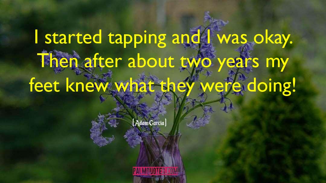 Adam Garcia Quotes: I started tapping and I