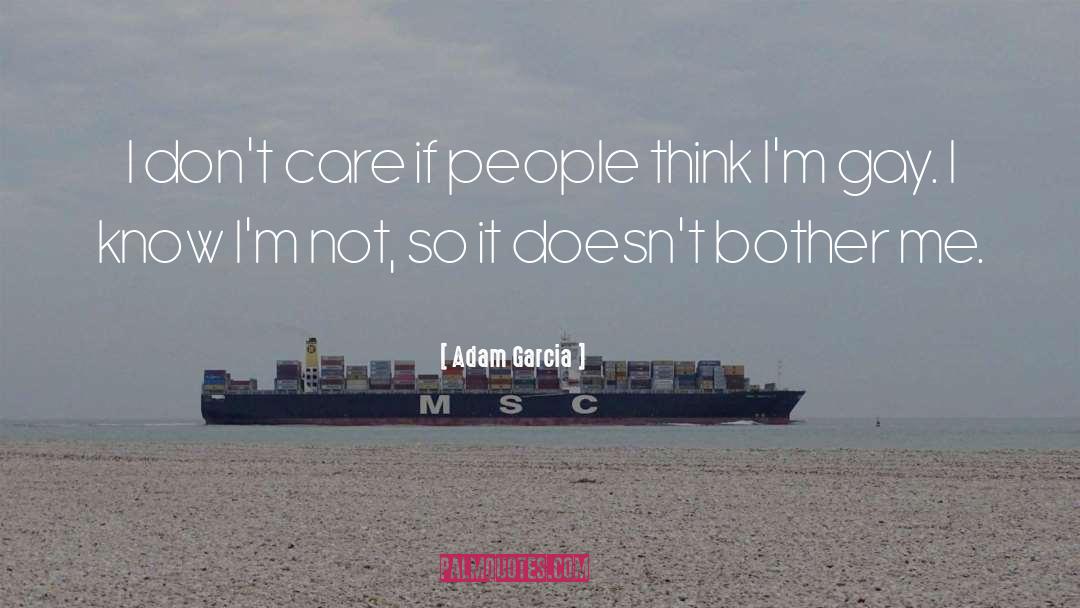 Adam Garcia Quotes: I don't care if people