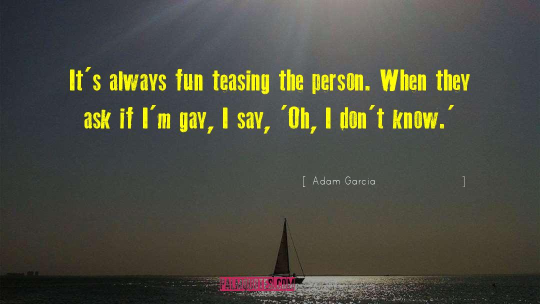 Adam Garcia Quotes: It's always fun teasing the