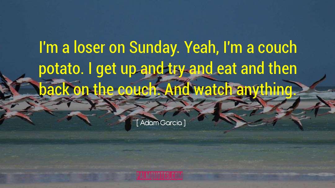 Adam Garcia Quotes: I'm a loser on Sunday.