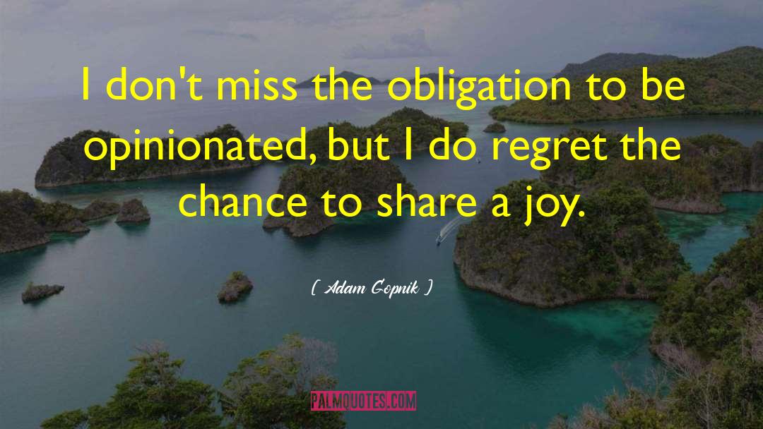 Adam Gopnik Quotes: I don't miss the obligation