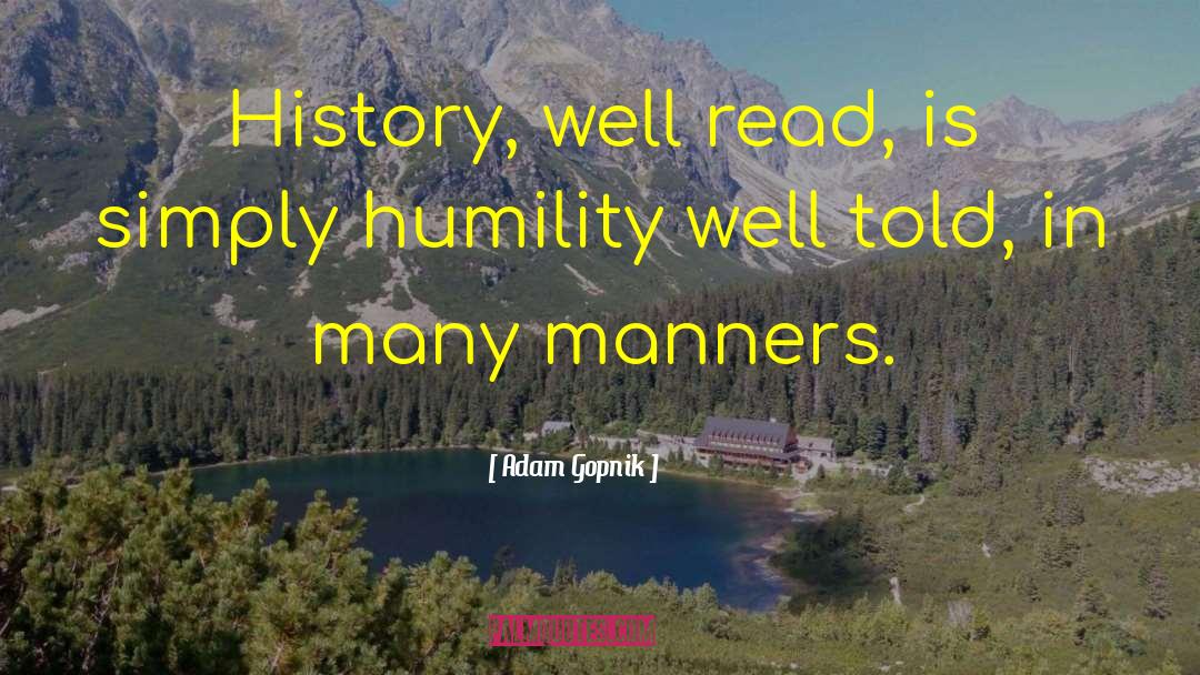 Adam Gopnik Quotes: History, well read, is simply