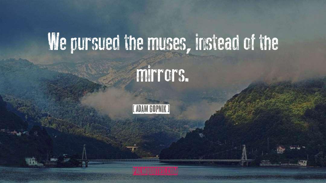 Adam Gopnik Quotes: We pursued the muses, instead