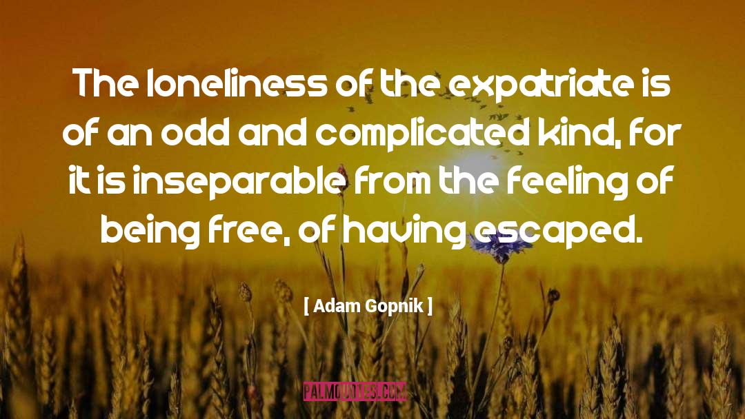 Adam Gopnik Quotes: The loneliness of the expatriate