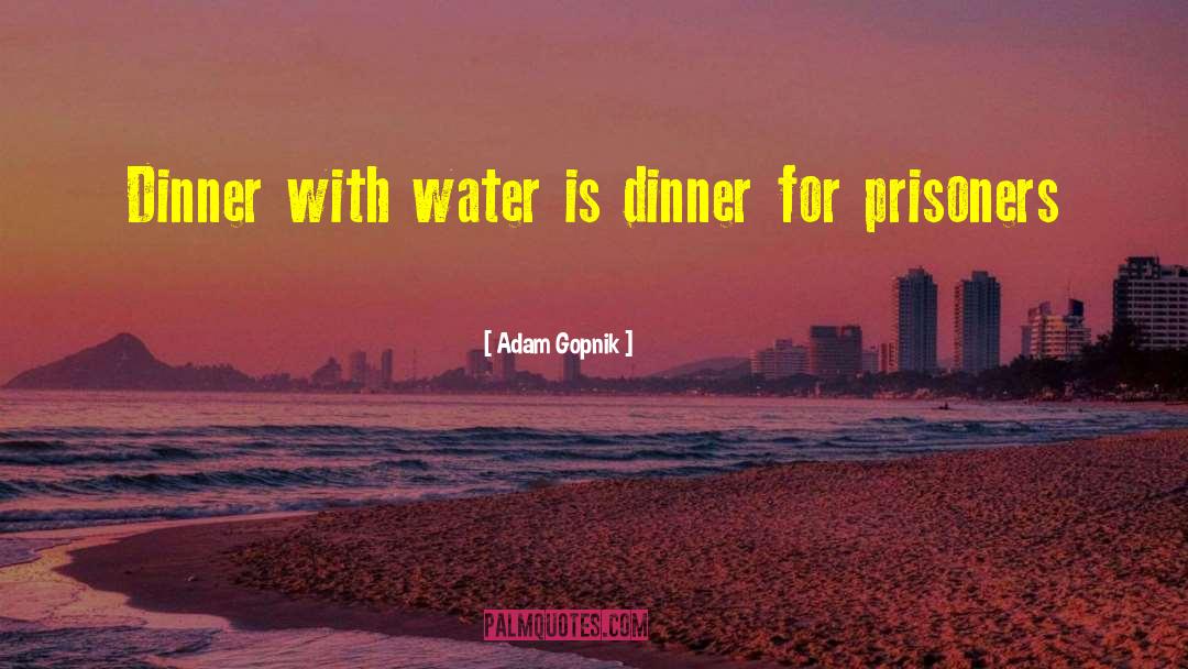 Adam Gopnik Quotes: Dinner with water is dinner