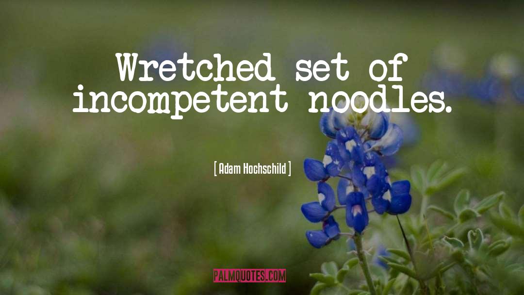 Adam Hochschild Quotes: Wretched set of incompetent noodles.
