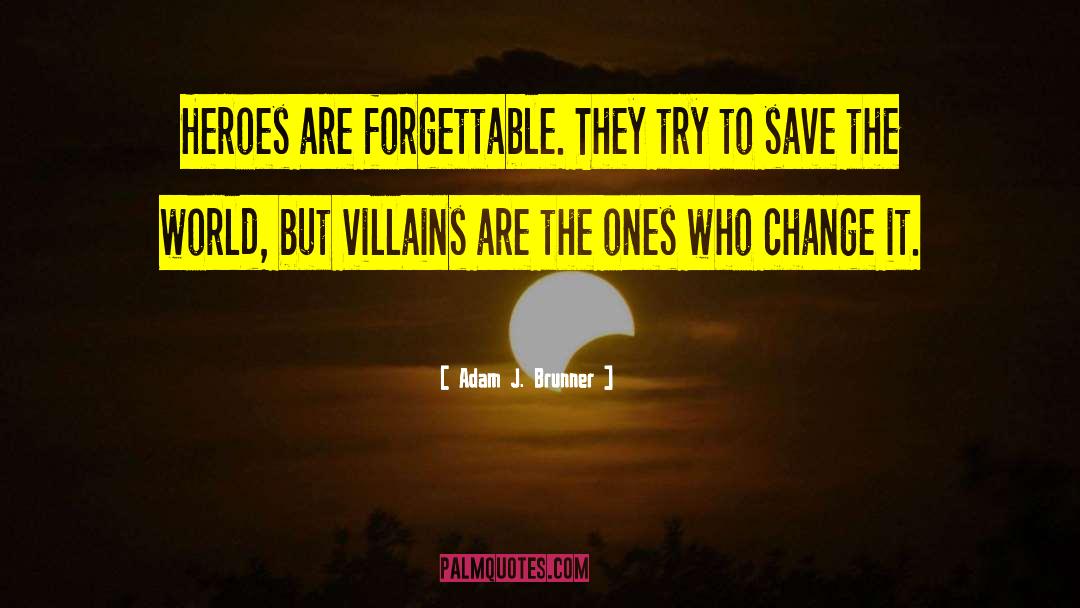Adam J. Brunner Quotes: Heroes are forgettable. They try