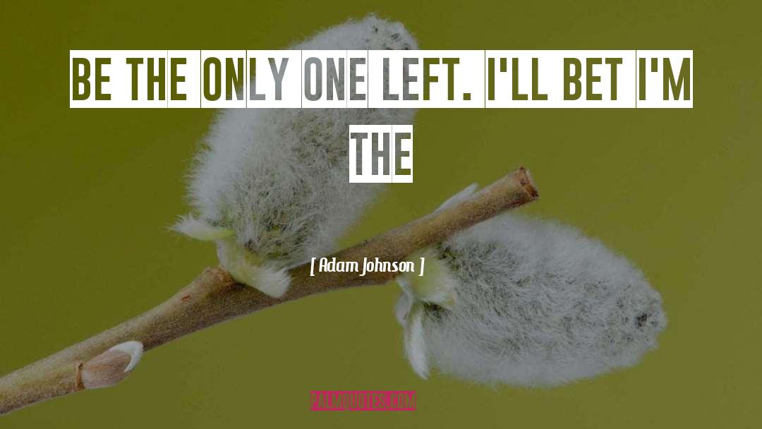 Adam Johnson Quotes: be the only one left.