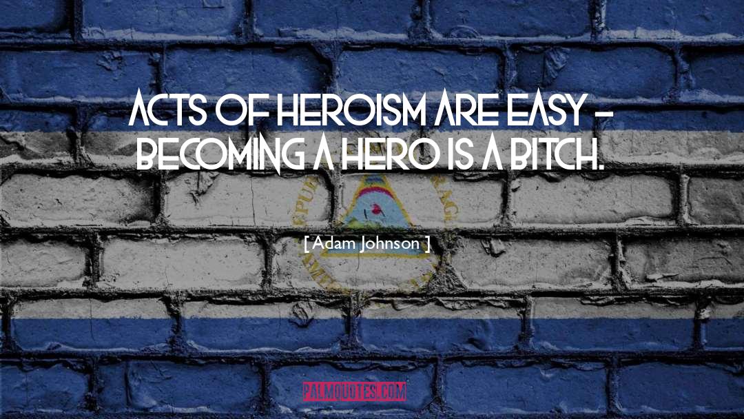 Adam Johnson Quotes: Acts of heroism are easy