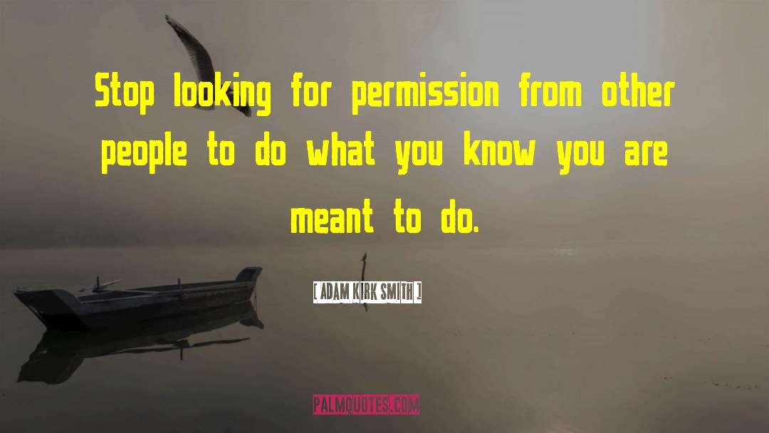 Adam Kirk Smith Quotes: Stop looking for permission from