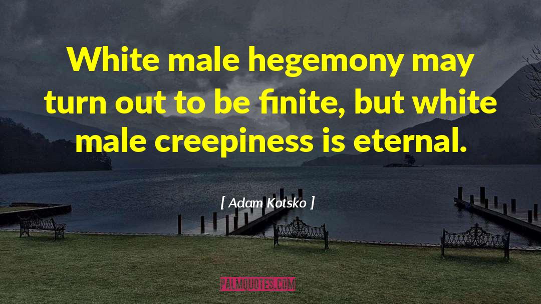 Adam Kotsko Quotes: White male hegemony may turn