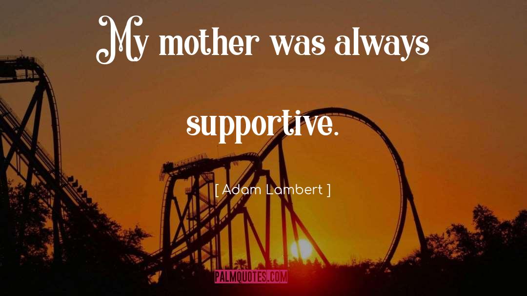 Adam Lambert Quotes: My mother was always supportive.