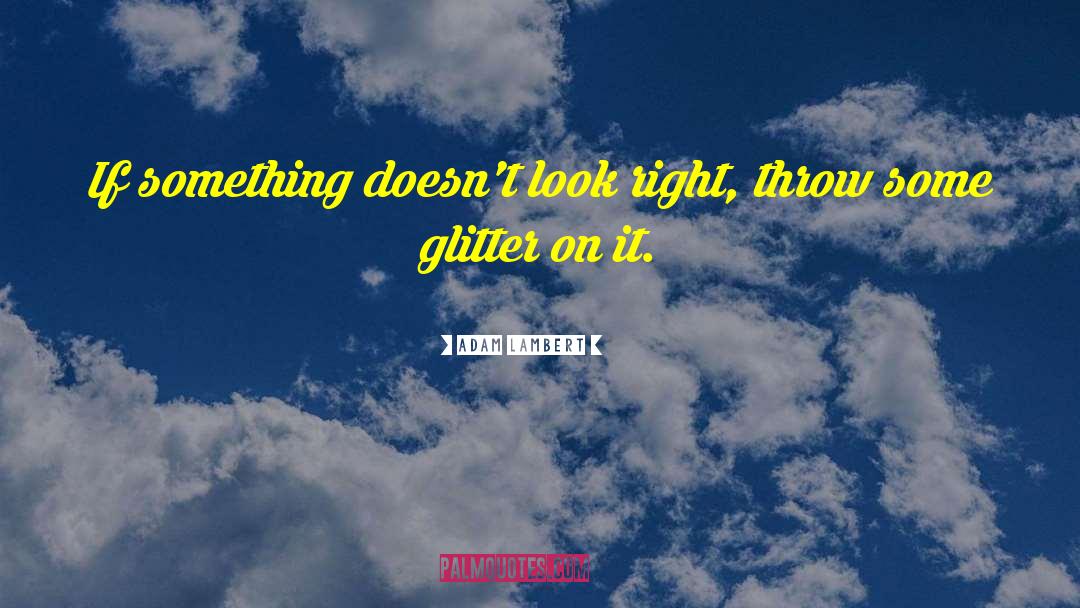 Adam Lambert Quotes: If something doesn't look right,