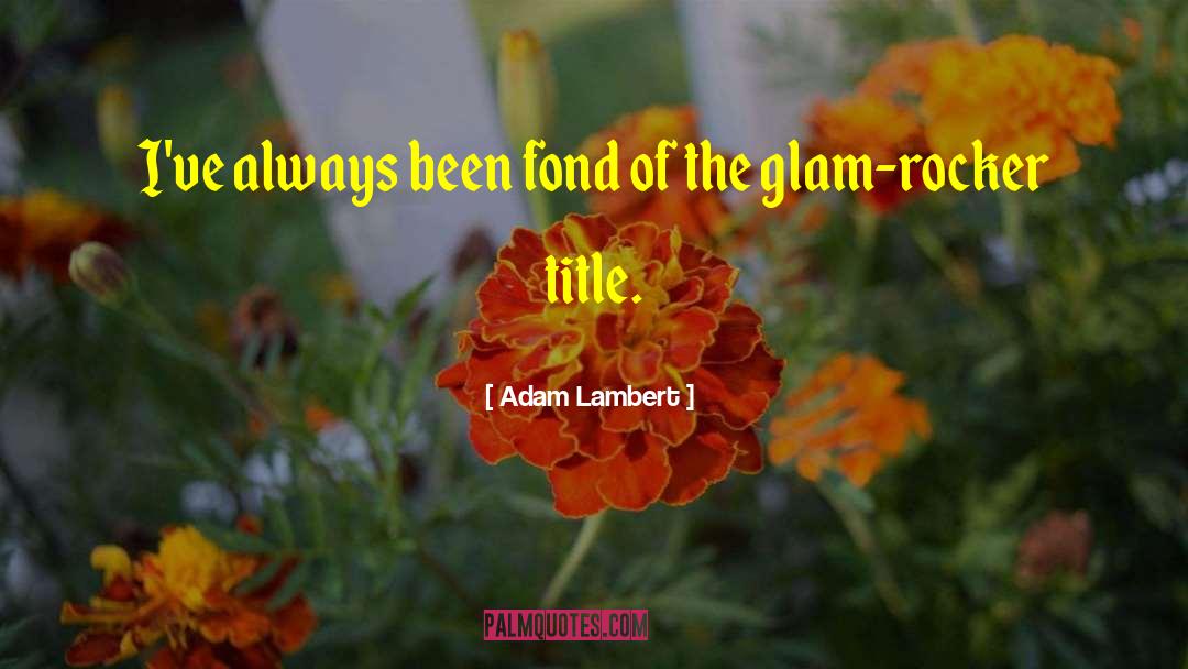 Adam Lambert Quotes: I've always been fond of