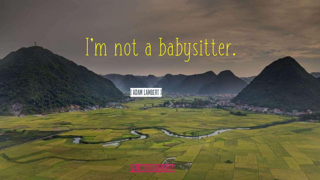 Adam Lambert Quotes: I'm not a babysitter.