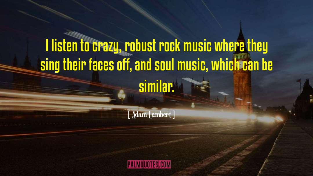 Adam Lambert Quotes: I listen to crazy, robust