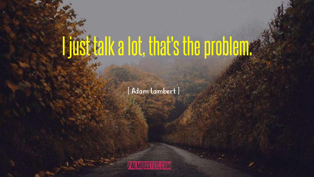 Adam Lambert Quotes: I just talk a lot,