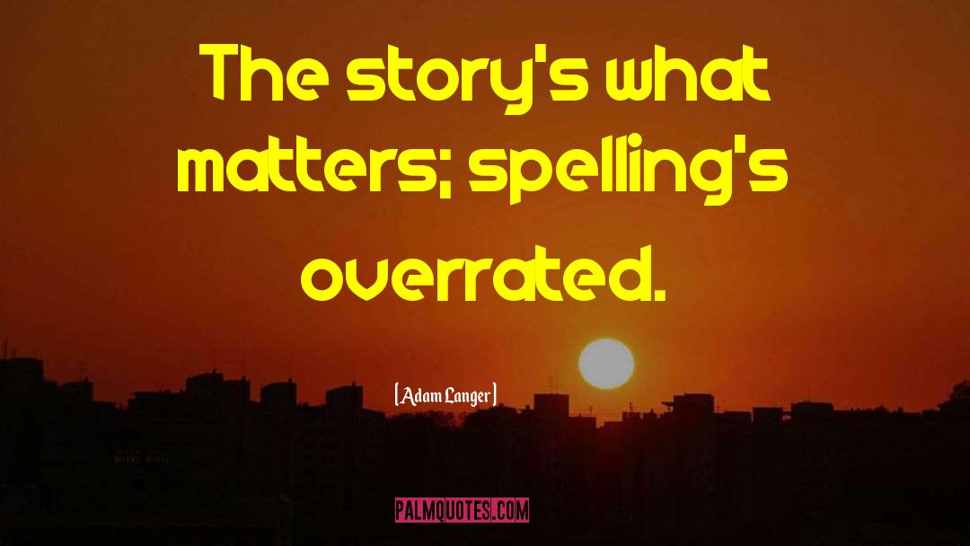 Adam Langer Quotes: The story's what matters; spelling's