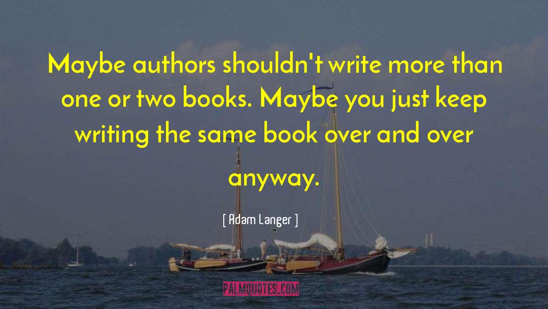 Adam Langer Quotes: Maybe authors shouldn't write more