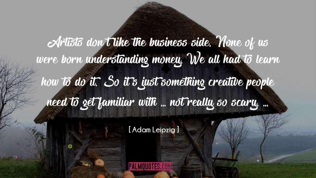 Adam Leipzig Quotes: Artists don't like the business