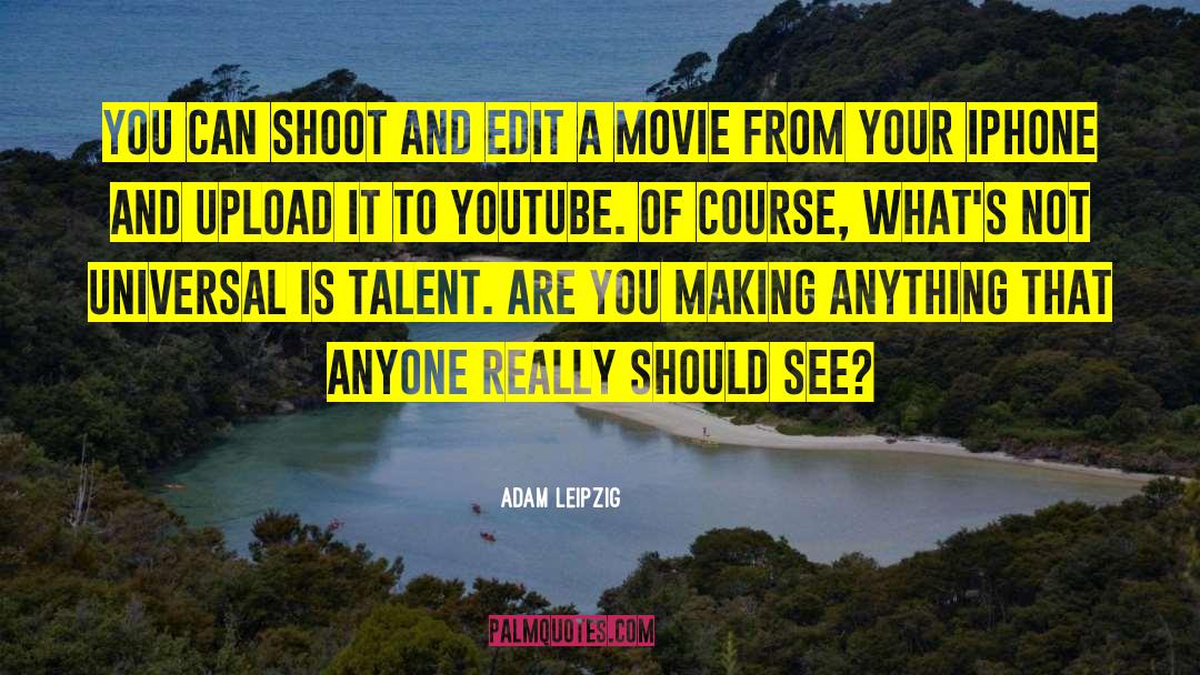 Adam Leipzig Quotes: You can shoot and edit