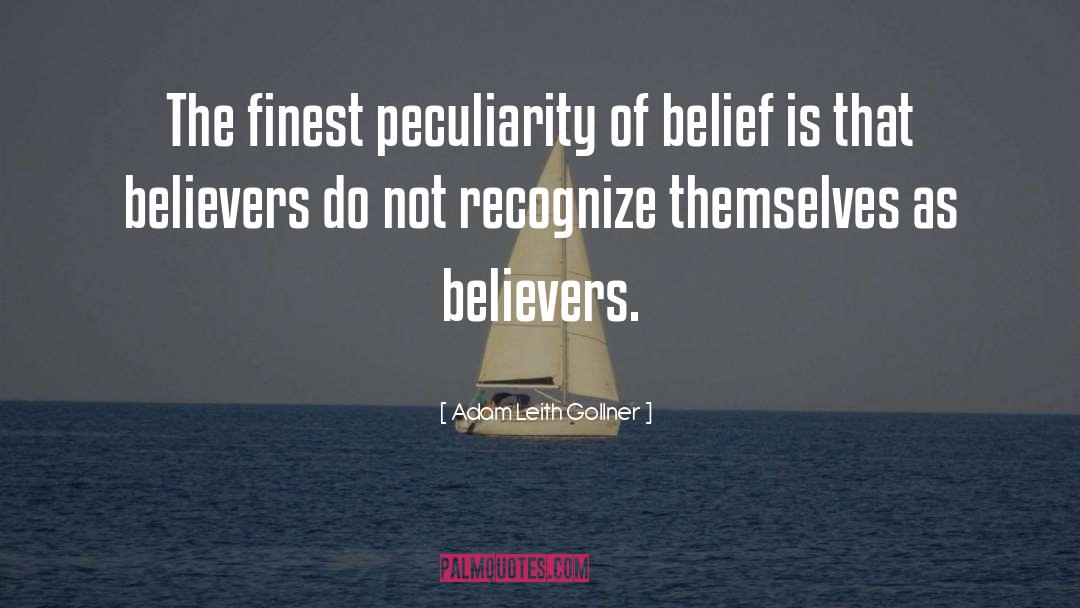 Adam Leith Gollner Quotes: The finest peculiarity of belief