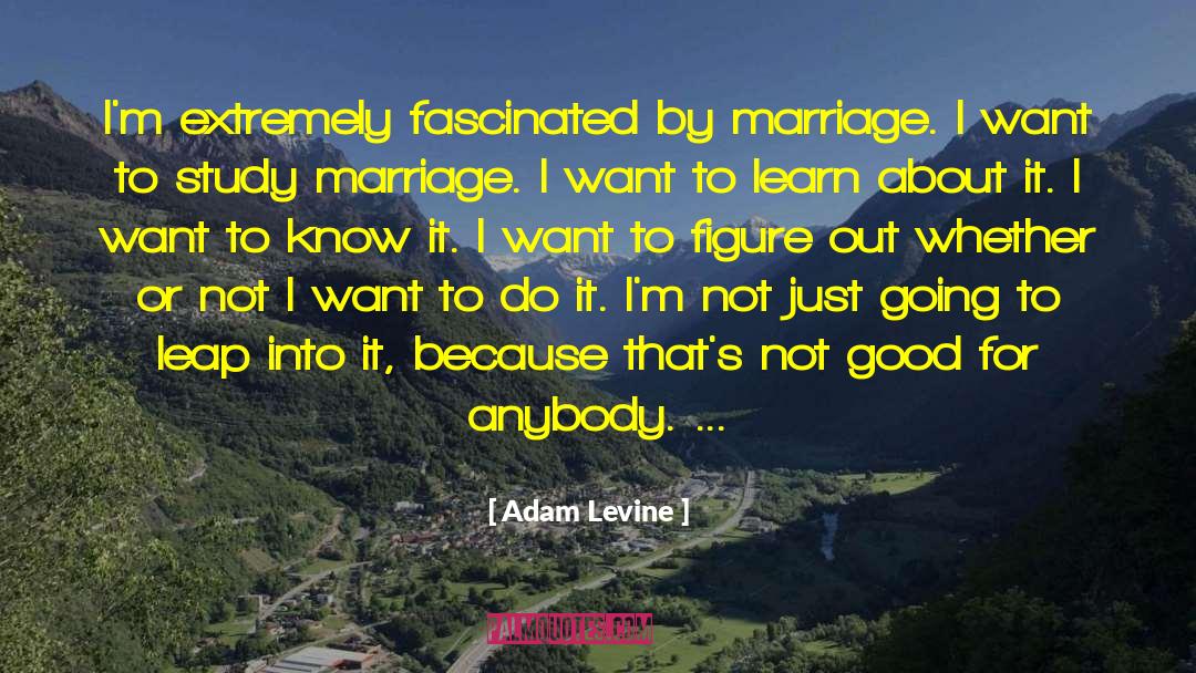 Adam Levine Quotes: I'm extremely fascinated by marriage.