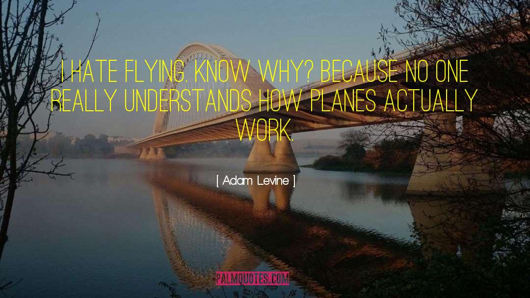 Adam Levine Quotes: I hate flying. Know why?