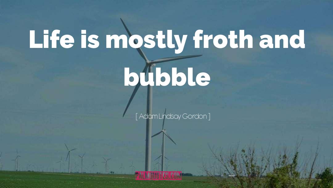 Adam Lindsay Gordon Quotes: Life is mostly froth and