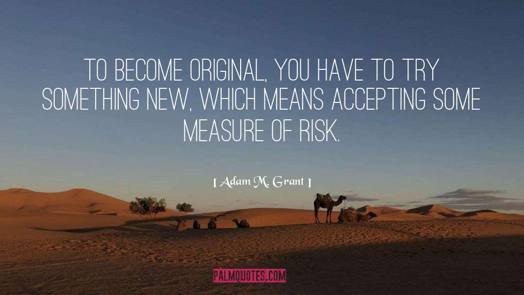 Adam M. Grant Quotes: To become original, you have