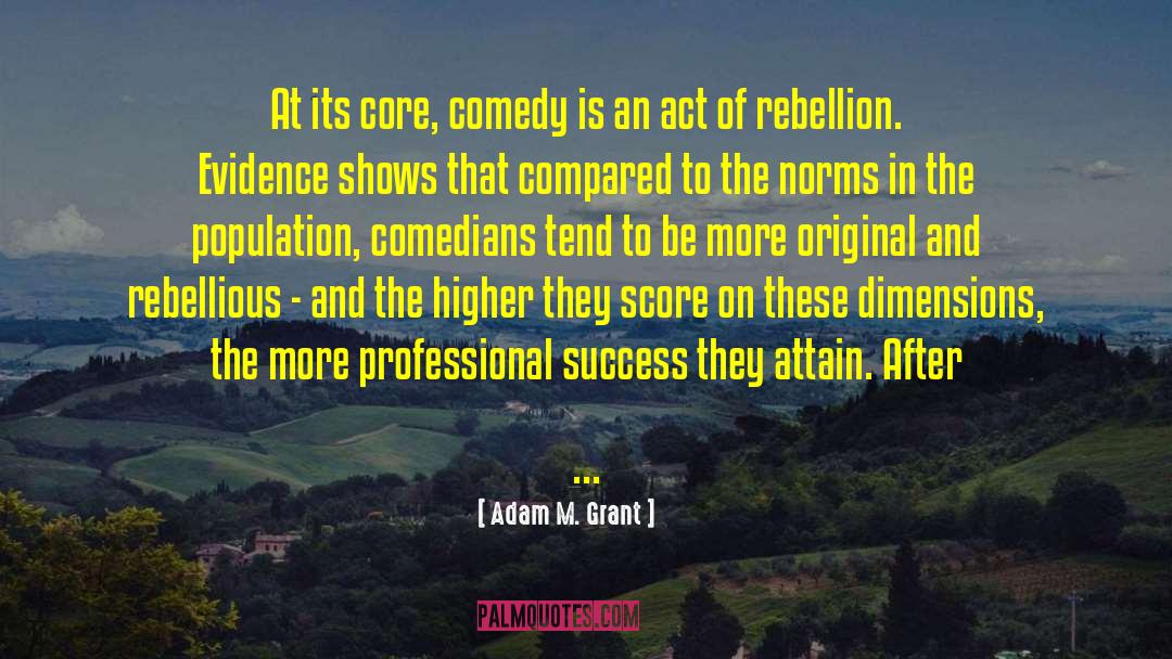 Adam M. Grant Quotes: At its core, comedy is