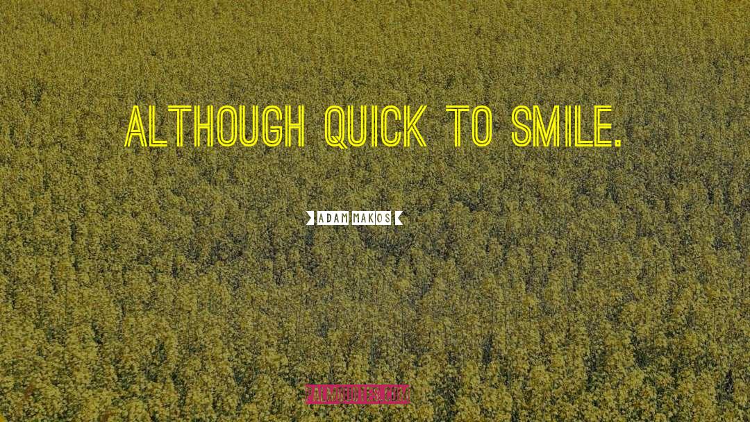 Adam Makos Quotes: although quick to smile.